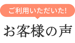 ご利用いただいた！お客様の声