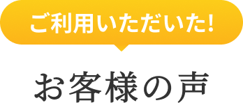 ご利用いただいた！お客様の声
